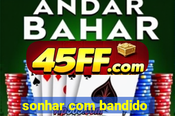 sonhar com bandido